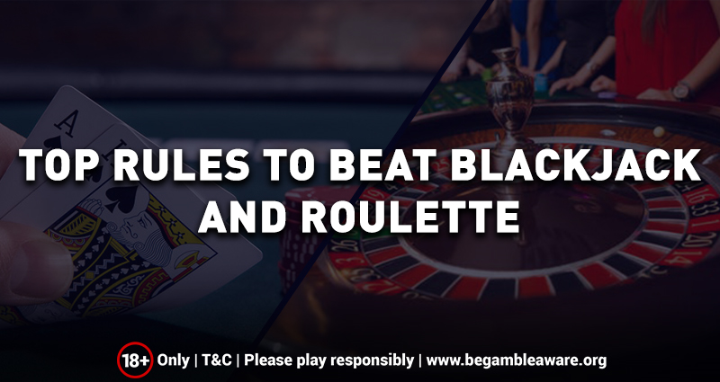 Top Rules to Beat Blackjack and Roulette